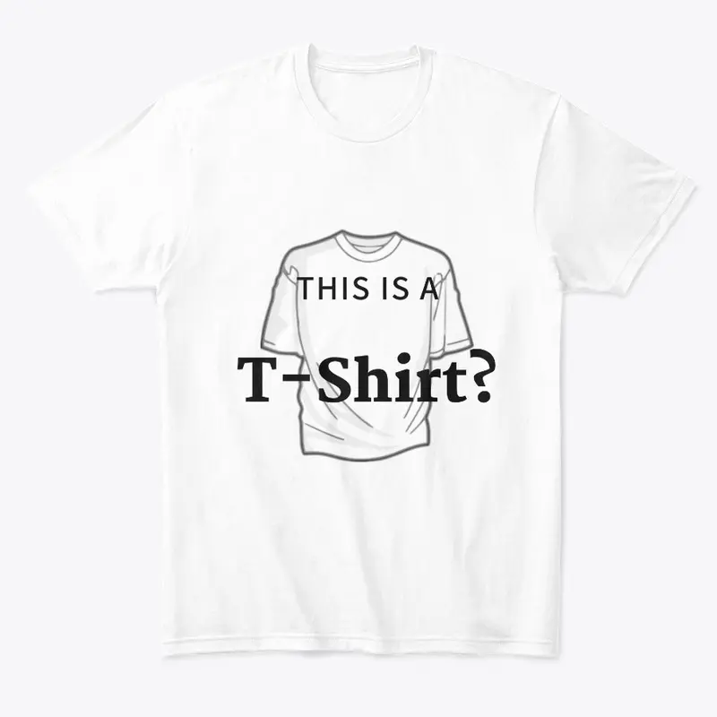 "This is a T-Shirt?" T-Shirt